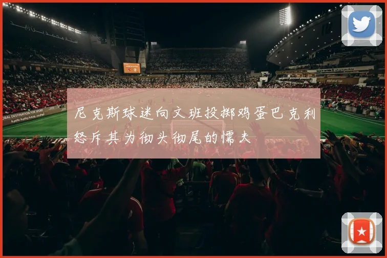 尼克斯球迷向文班投掷鸡蛋巴克利怒斥其为彻头彻尾的懦夫