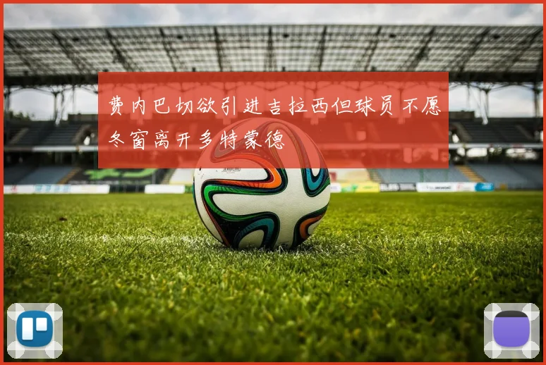 费内巴切欲引进吉拉西但球员不愿冬窗离开多特蒙德