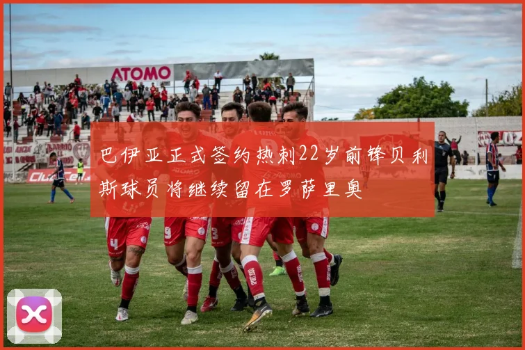 巴伊亚正式签约热刺22岁前锋贝利斯球员将继续留在罗萨里奥