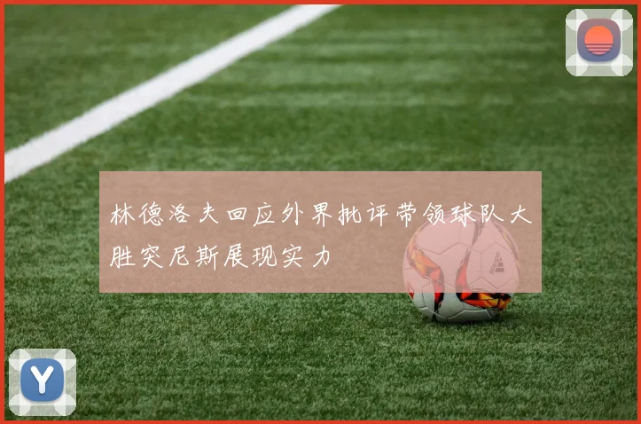 林德洛夫回应外界批评带领球队大胜突尼斯展现实力