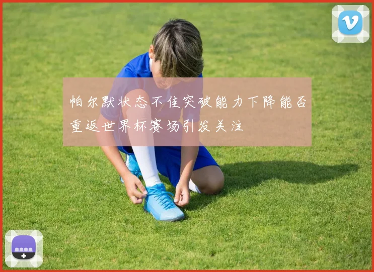 帕尔默状态不佳突破能力下降能否重返世界杯赛场引发关注