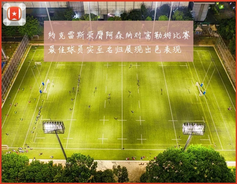约克雷斯荣膺阿森纳对富勒姆比赛最佳球员实至名归展现出色表现