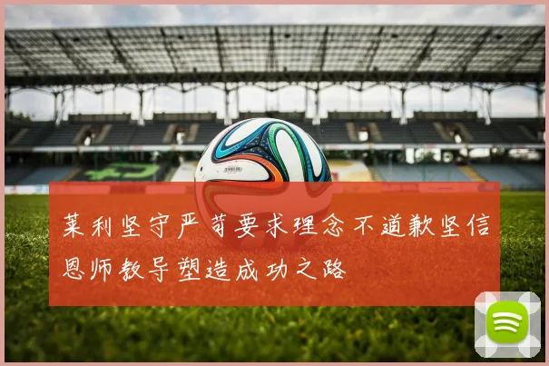 莱利坚守严苛要求理念不道歉坚信恩师教导塑造成功之路