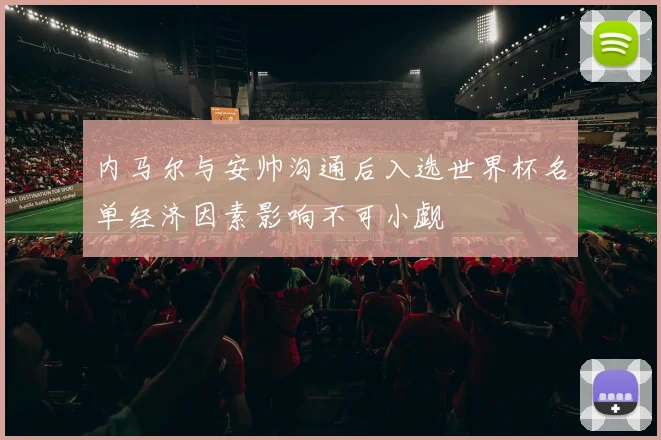 内马尔与安帅沟通后入选世界杯名单经济因素影响不可小觑