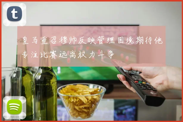 皇马重召穆帅反映管理困境期待他专注比赛远离权力斗争