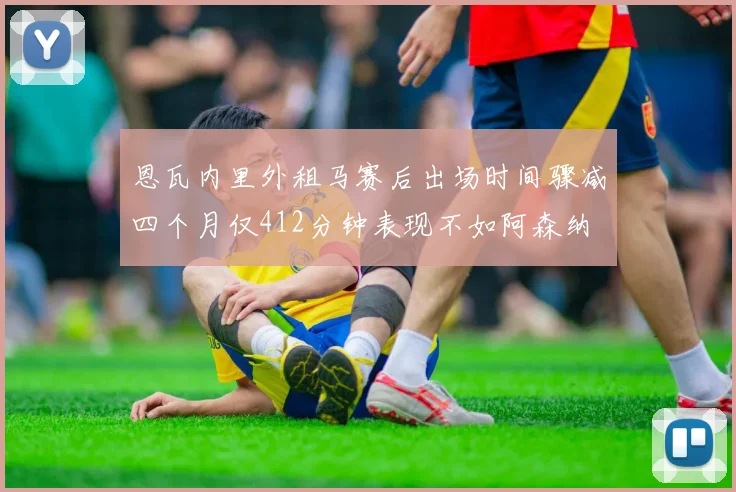 恩瓦内里外租马赛后出场时间骤减四个月仅412分钟表现不如阿森纳