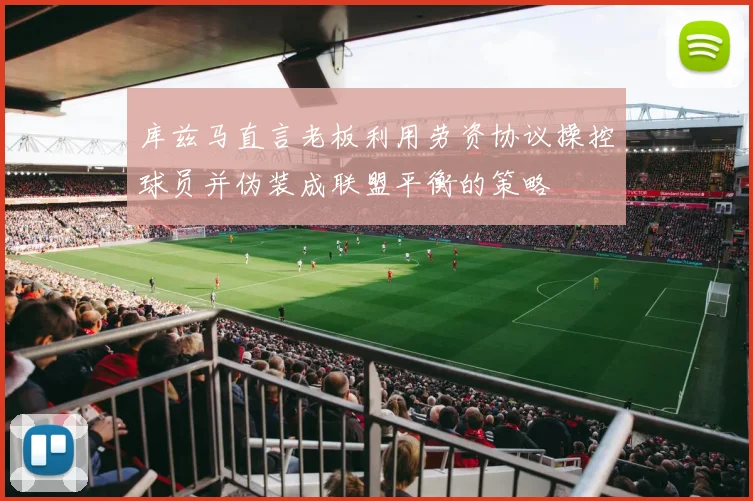 库兹马直言老板利用劳资协议操控球员并伪装成联盟平衡的策略