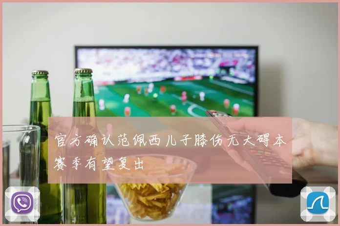 官方确认范佩西儿子膝伤无大碍本赛季有望复出