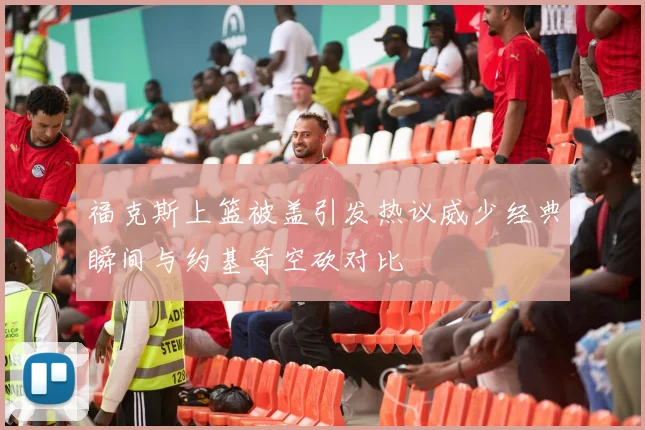 福克斯上篮被盖引发热议威少经典瞬间与约基奇空砍对比