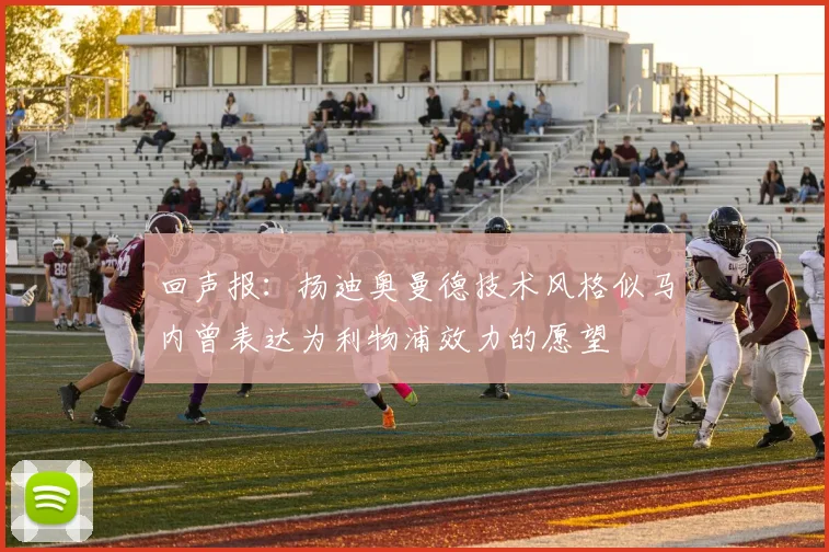 回声报：扬迪奥曼德技术风格似马内曾表达为利物浦效力的愿望