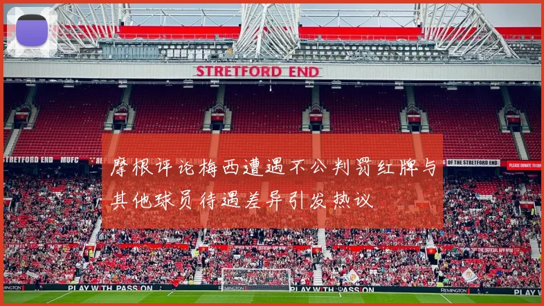 摩根评论梅西遭遇不公判罚红牌与其他球员待遇差异引发热议