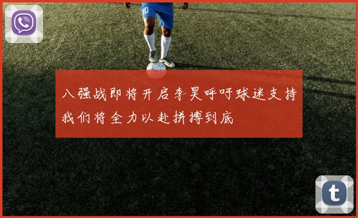 八强战即将开启李昊呼吁球迷支持我们将全力以赴拼搏到底