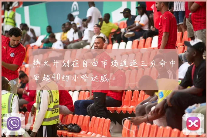 热火计划在自由市场追逐三分命中率超40的小哈达威