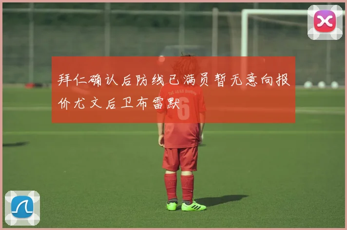 拜仁确认后防线已满员暂无意向报价尤文后卫布雷默